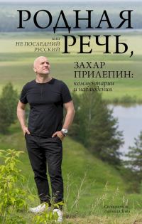 Обложка книги «Родная речь, или Не последний русский. Захар Прилепин: комментарии и наблюдения»