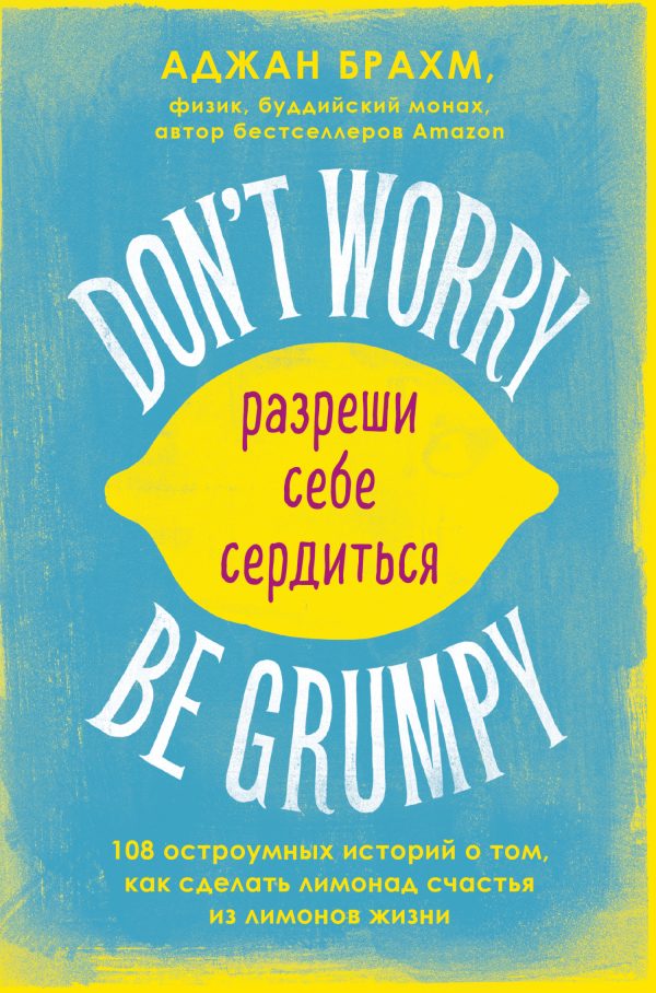 Обложка книги «Don't worry. Be grumpy. Разреши себе сердиться. 108 коротких историй о том, как сделать лимонад из лимонов жизни»
