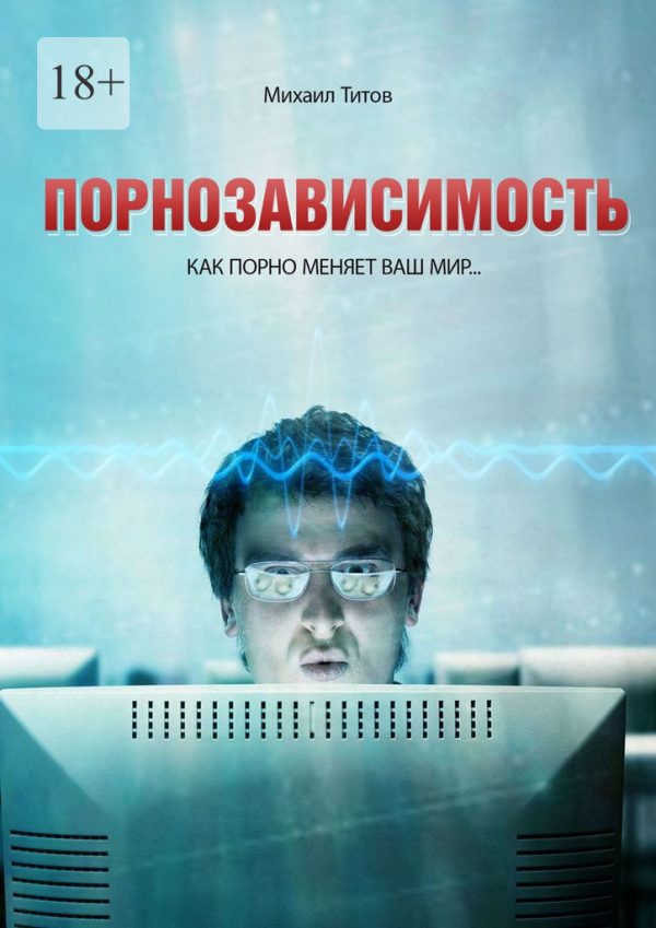Обложка книги «Порнозависимость. Как порно меняет Ваш мир…»
