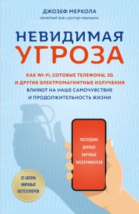 Обложка книги «Невидимая угроза. Как Wi-Fi, сотовые телефоны, 5G и другие электромагнитные излучения влияют на наше самочувствие и продолжительность жизни»