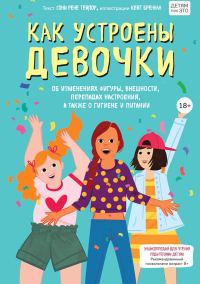Обложка книги «Как устроены девочки. Об изменениях фигуры, внешности, перепадах настроения, а также о гигиене и питании»