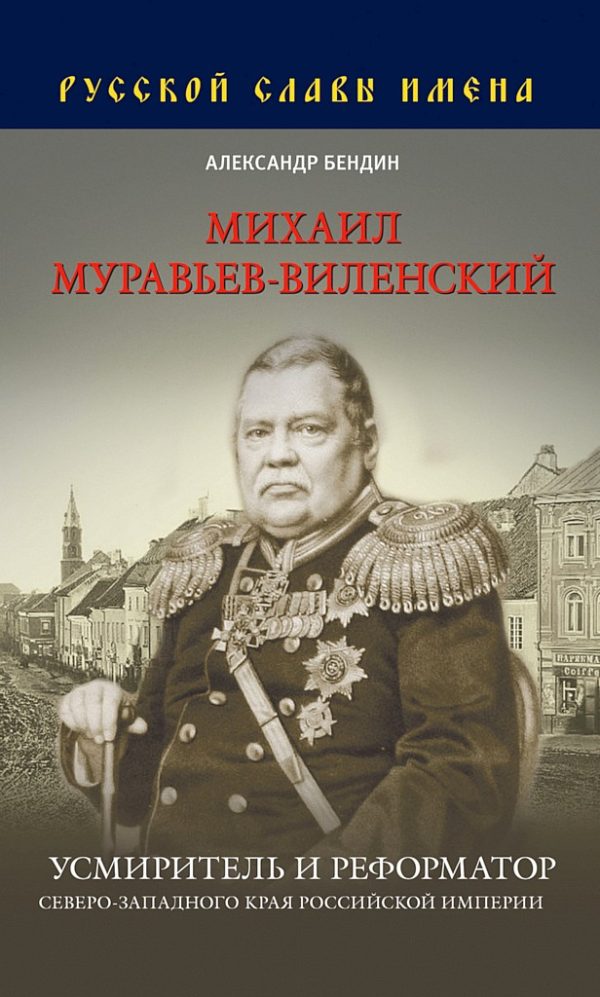 Обложка книги «Михаил Муравьев-Виленский. Усмиритель и реформатор Северо-Западного края Российской империи»
