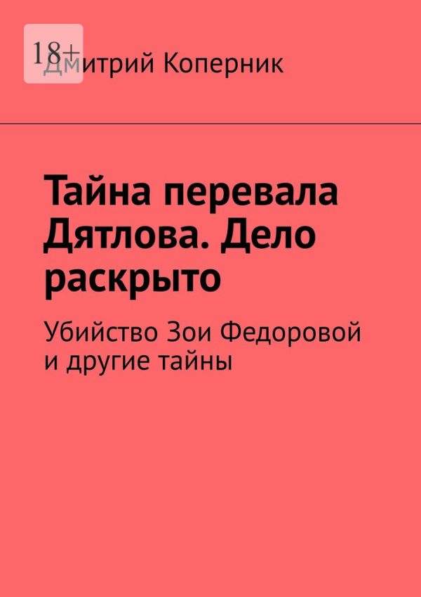 Обложка книги «Тайна перевала Дятлова. Дело раскрыто. Убийство Зои Федоровой и другие тайны»