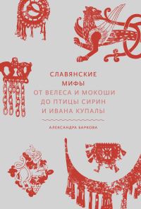 Обложка книги «Славянские мифы. От Велеса и Мокоши до птицы Сирин и Ивана Купалы»