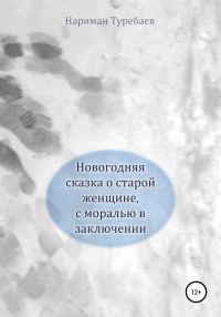 Обложка книги «Новогодняя сказка о старой женщине, с моралью в заключении»