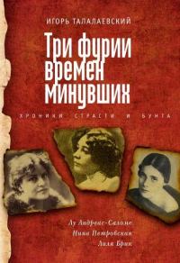 Обложка книги «Три фурии времен минувших. Хроники страсти и бунта. Лу Андреас-Саломе, Нина Петровская, Лиля Брик»