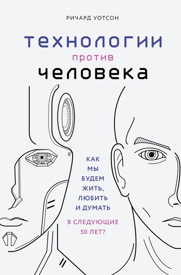 Обложка книги «Технологии против Человека. Как мы будем жить, любить и думать в следующие 50 лет?»