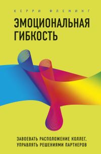 Обложка книги «Эмоциональная гибкость. Завоевать расположение коллег, управлять решениями партнеров»