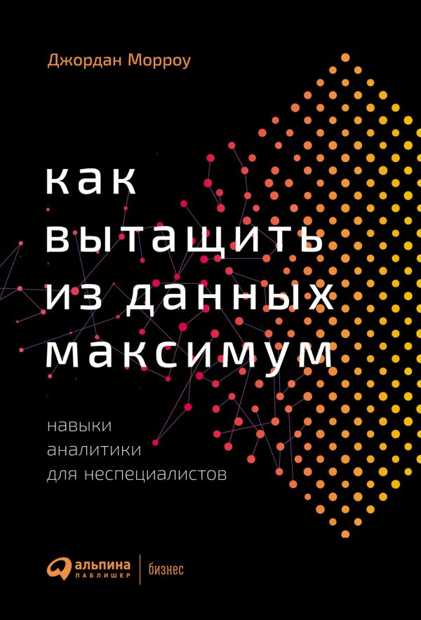 Обложка книги «Как вытащить из данных максимум. Навыки аналитики для неспециалистов»