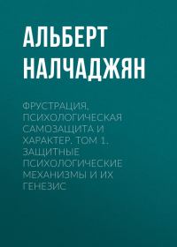 Обложка книги «Фрустрация, психологическая самозащита и характер. Том 1. Защитные психологические механизмы и их генезис»