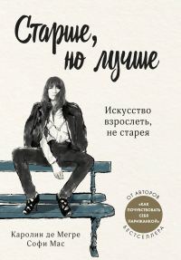 Обложка книги «Старше, но лучше. Искусство взрослеть, не старея»