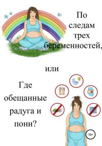 Обложка книги «По следам трех беременностей, или Где обещанные радуга и пони?»