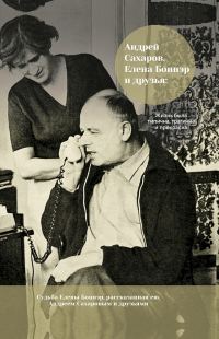 Обложка книги «Андрей Сахаров, Елена Боннэр и друзья: жизнь была типична, трагична и прекрасна»