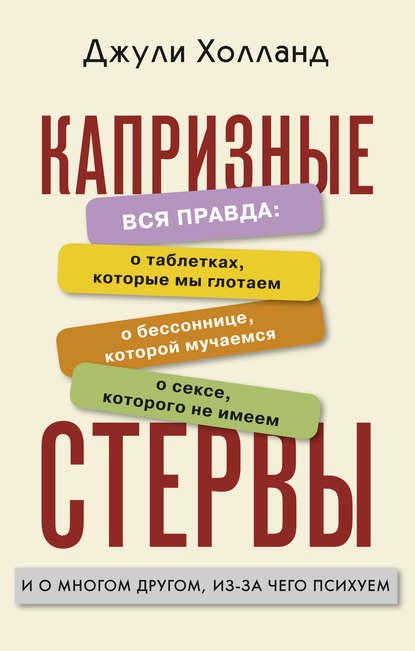 Обложка книги «Капризные стервы. Вся правда: о таблетках, которые мы глотаем о бессоннице, которой мучаемся о сексе, которого не имеем и о многом другом, из-за чего»