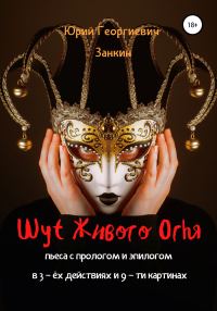 Обложка книги «Шут Живого Огня. Пьеса с прологом и эпилогом в 3-х действиях и 9-ти картинах»