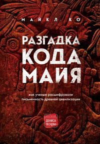 Обложка книги «Разгадка кода майя: как ученые расшифровали письменность древней цивилизации»