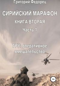 Обложка книги «Сирийский марафон. Книга вторая. Часть 1. ГРУ: оперативное вмешательство»
