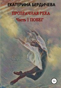 Обложка книги «Прозрачная река. Часть1. Побег»