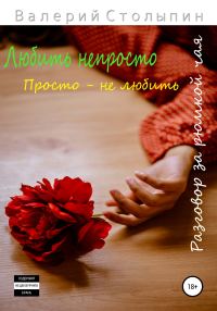 Обложка книги «Разговор за рюмкой чая. Любить непросто. Просто – не любить»