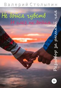 Обложка книги «Разговор за рюмкой чая. Не бойся чувств и слёз не бойся»