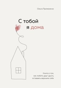Обложка книги «С тобой я дома. Книга о том, как любить друг друга, оставаясь верными себе»