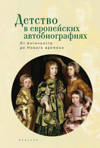 Обложка книги «Детство в европейских автобиографиях: от Античности до Нового времени. Антология»
