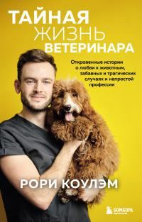 Обложка книги «Тайная жизнь ветеринара. Откровенные истории о любви к животным, забавных и трагических случаях и непростой профессии»