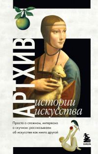 Обложка книги «Артхив. Истории искусства. Просто о сложном, интересно о скучном. Рассказываем об искусстве, как никто другой»