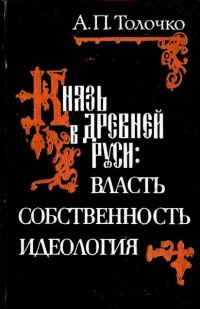 Обложка книги «Князь в Древней Руси: власть, собственность, идеология»