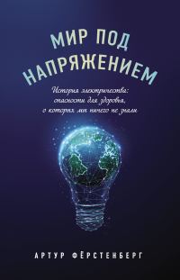 Обложка книги «Мир под напряжением. История электричества: опасности для здоровья, о которых мы ничего не знали»