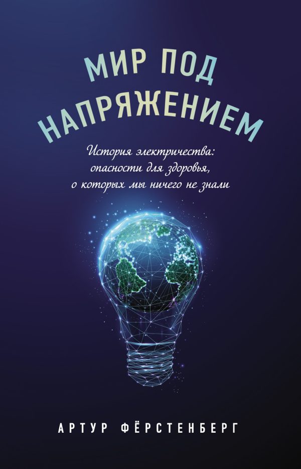 Обложка книги «Мир под напряжением. История электричества: опасности для здоровья, о которых мы ничего не знали»