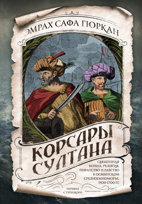 Обложка книги «Корсары султана. Священная война, религия, пиратство и рабство в османском Средиземноморье, 1500-1700 гг.»