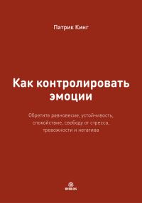 Обложка книги «Как контролировать эмоции. Обретите равновесие, устойчивость, спокойствие, свободу от стресса, тревожности и негатива»