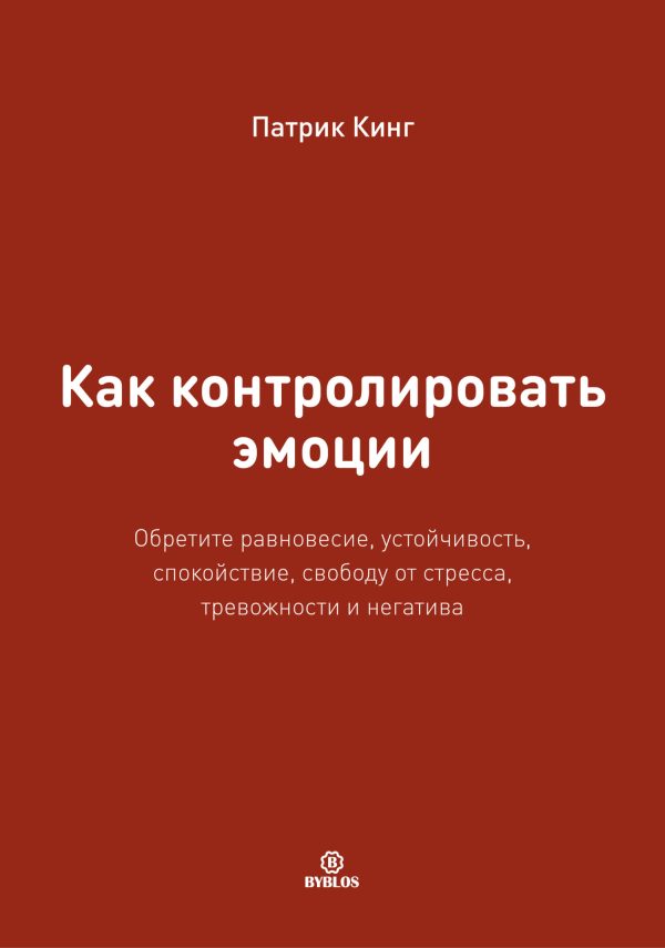 Обложка книги «Как контролировать эмоции. Обретите равновесие, устойчивость, спокойствие, свободу от стресса, тревожности и негатива»