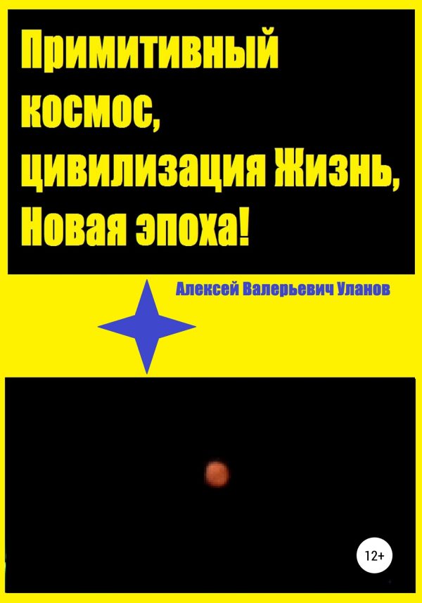 Обложка книги «Примитивный космос, цивилизация Жизнь, Новая эпоха!»