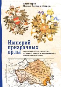 Обложка книги «Империй призрачных орлы. Как русская епархия в Америке послужила фактором в развязывании Первой мировой войны»