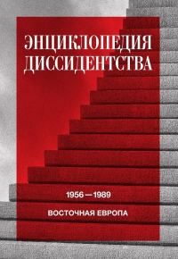 Обложка книги «Энциклопедия диссидентства. Восточная Европа, 1956–1989. Албания, Болгария, Венгрия, Восточная Германия, Польша, Румыния, Чехословакия, Югославия»