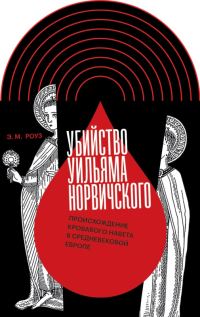 Обложка книги «Убийство Уильяма Норвичского. Происхождение кровавого навета в средневековой Европе»