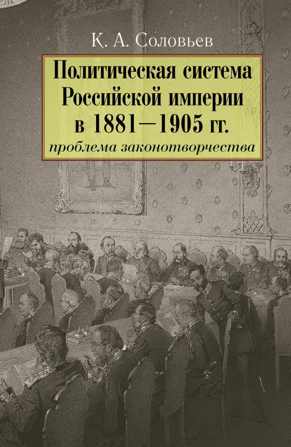 Обложка книги «Политическая система Российской империи в 1881–1905 гг.: проблема законотворчества»