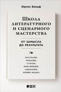 Обложка книги «Школа литературного и сценарного мастерства. От замысла до результата: рассказы, романы, статьи, нон-фикшн, сценарии, новые медиа»