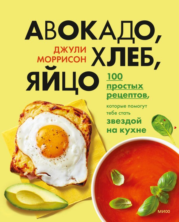 Обложка книги «Авокадо, хлеб, яйцо. 100 простых рецептов, которые помогут тебе стать звездой на кухне»