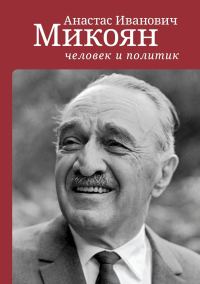 Обложка книги «Анастас Иванович Микоян: человек и политик»