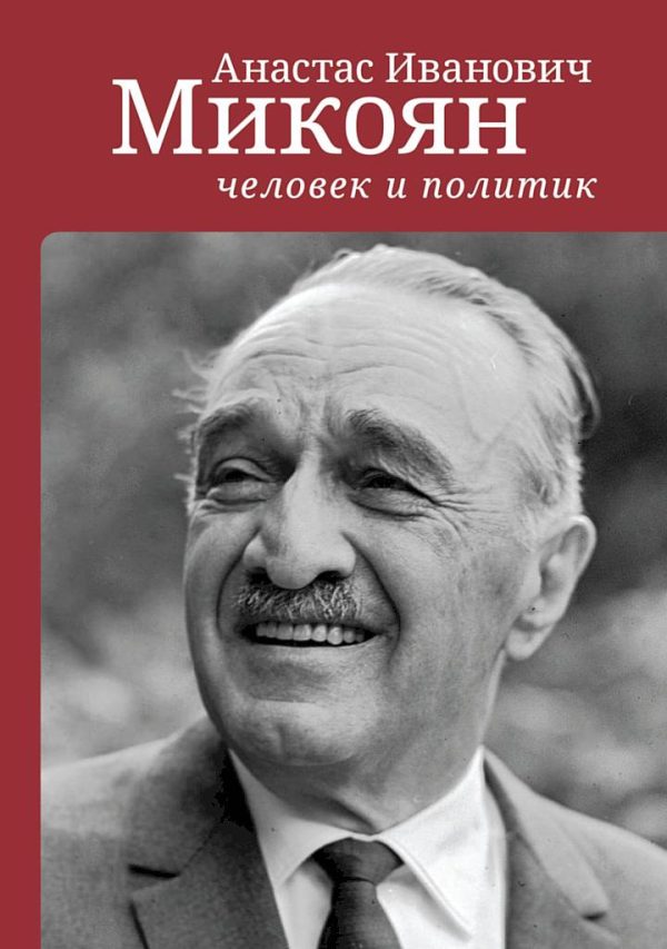 Обложка книги «Анастас Иванович Микоян: человек и политик»