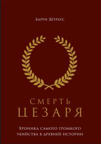 Обложка книги «Смерть Цезаря. Хроника самого громкого убийства в древней истории»