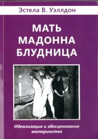 Обложка книги «Мать. Мадонна. Блудница. Идеализация и обесценивание материнства»