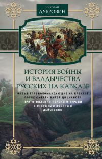 Обложка книги «История войны и владычества русских на Кавказе. Новые главнокомандующие на Кавказе после смерти князя Цицианова. Приготовления Персии и Турции к откр»
