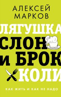 Обложка книги «Лягушка, слон и брокколи. Как жить и как не надо»