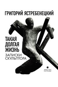 Обложка книги «Такая долгая жизнь. Записки скульптора»