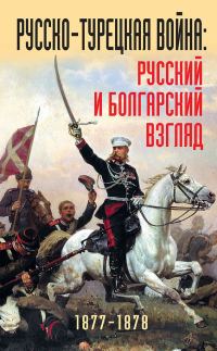 Обложка книги «Русско-турецкая война. Русский и болгарский взгляд, 1877–1878 гг.»