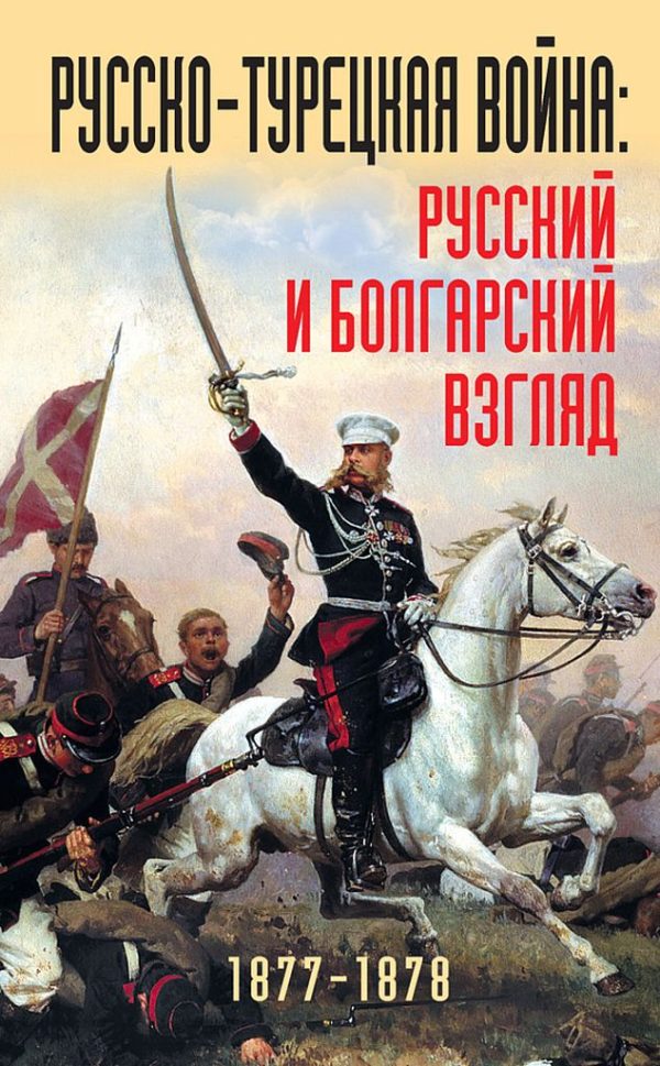 Обложка книги «Русско-турецкая война. Русский и болгарский взгляд, 1877–1878 гг.»